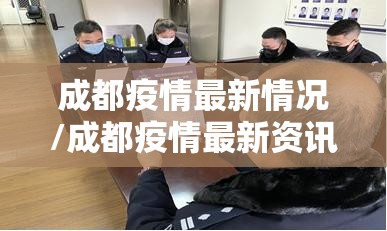 成都疫情最新情况/成都疫情最新资讯 成都疫情最新情况/成都疫情最新资讯