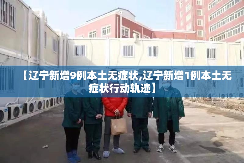 【辽宁新增9例本土无症状,辽宁新增1例本土无症状行动轨迹】 【辽宁新增9例本土无症状,辽宁新增1例本土无症状行动轨迹】