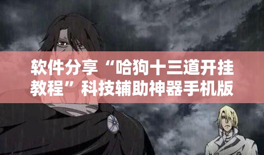 软件分享“哈狗十三道开挂教程”科技辅助神器手机版