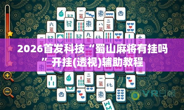 2026首发科技“蜀山麻将有挂吗	”开挂(透视)辅助教程