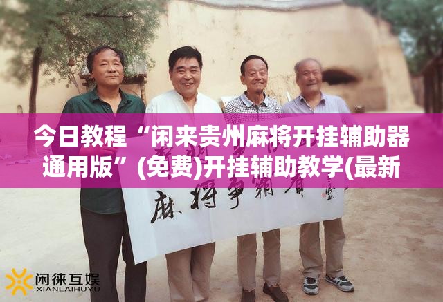 今日教程“闲来贵州麻将开挂辅助器通用版”(免费)开挂辅助教学(最新辅助开挂教程)