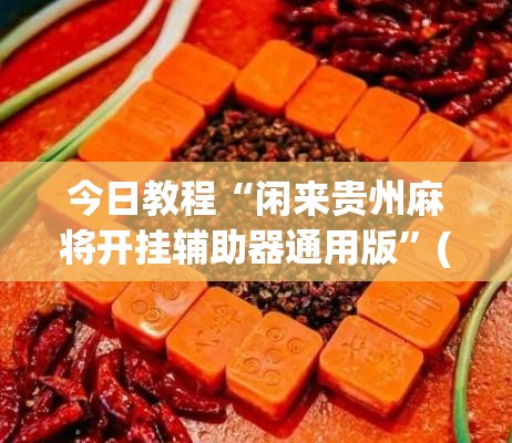 今日教程“闲来贵州麻将开挂辅助器通用版”(免费)开挂辅助教学(最新辅助开挂教程)