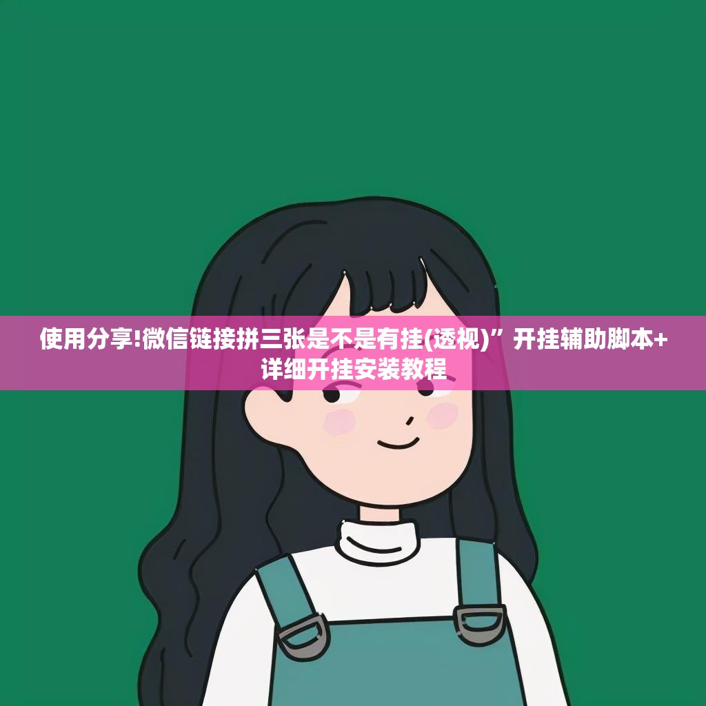 使用分享!微信链接拼三张是不是有挂(透视)”开挂辅助脚本+详细开挂安装教程