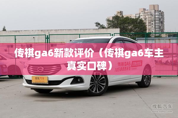 传祺ga6新款评价(传祺ga6车主真实口碑) 传祺ga6新款评价(传祺ga6车主真实口碑)