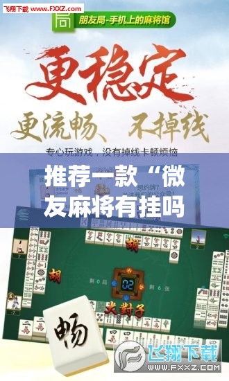 推荐一款“微友麻将有挂吗”(免费)开挂辅助教学(最新辅助开挂教程)