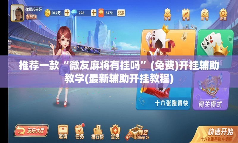 推荐一款“微友麻将有挂吗”(免费)开挂辅助教学(最新辅助开挂教程)