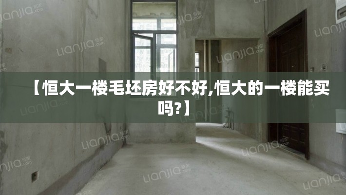 【恒大一楼毛坯房好不好,恒大的一楼能买吗?】 【恒大一楼毛坯房好不好,恒大的一楼能买吗?】