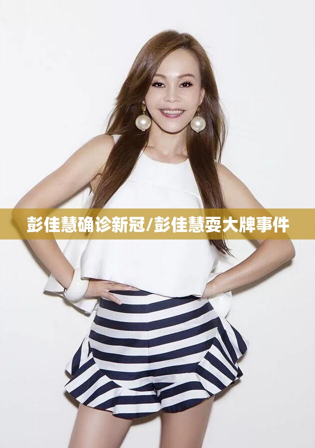 彭佳慧确诊新冠/彭佳慧耍大牌事件 彭佳慧确诊新冠/彭佳慧耍大牌事件