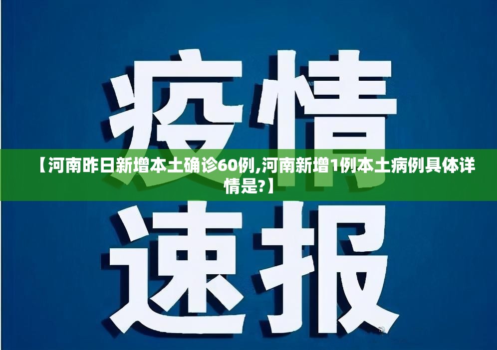 【河南昨日新增本土确诊60例,河南新增1例本土病例具体详情是?】 【河南昨日新增本土确诊60例,河南新增1例本土病例具体详情是?】