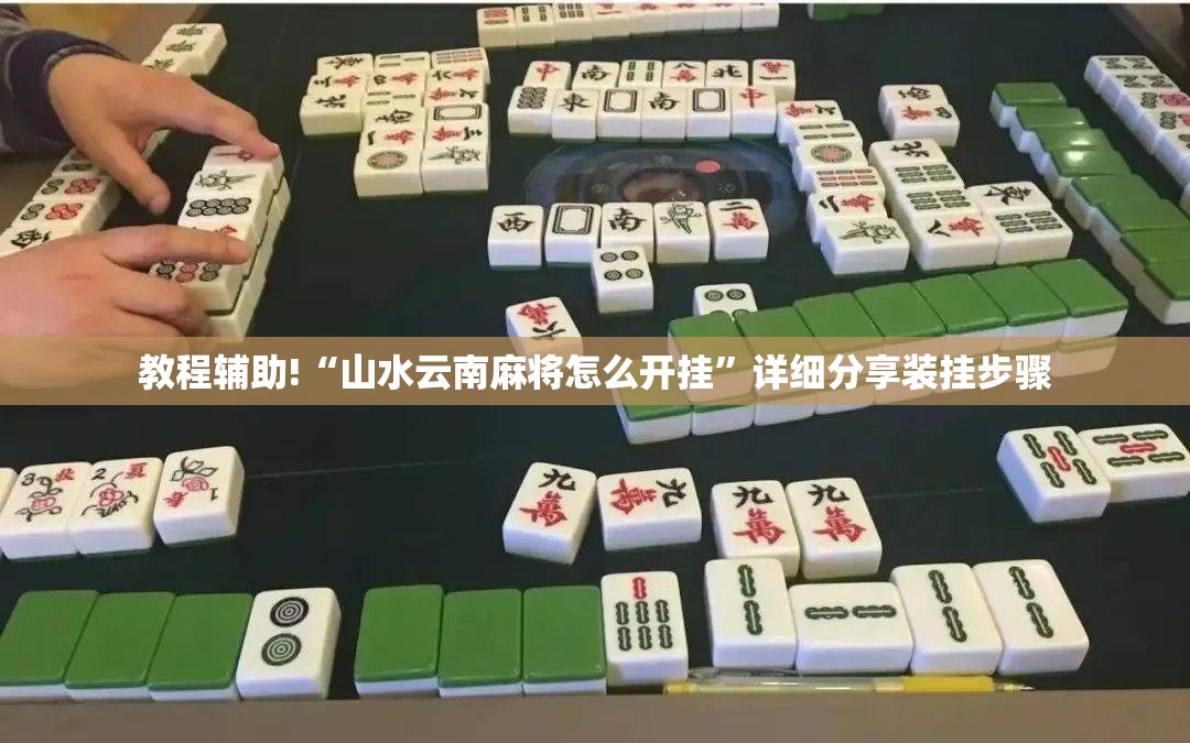 教程辅助!“山水云南麻将怎么开挂	”详细分享装挂步骤