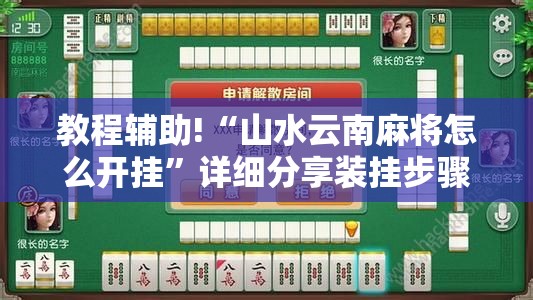 教程辅助!“山水云南麻将怎么开挂”详细分享装挂步骤