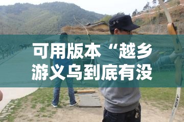 可用版本“越乡游义乌到底有没有挂	”细辅助教程分享