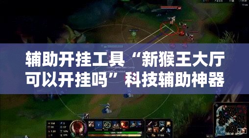 辅助开挂工具“新猴王大厅可以开挂吗	”科技辅助神器手机版