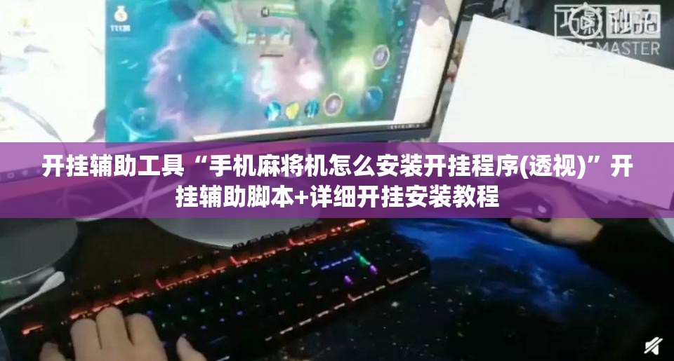 开挂辅助工具“手机麻将机怎么安装开挂程序(透视)	”开挂辅助脚本+详细开挂安装教程