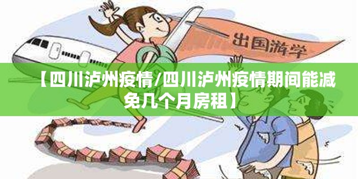 【四川泸州疫情/四川泸州疫情期间能减免几个月房租】 【四川泸州疫情/四川泸州疫情期间能减免几个月房租】