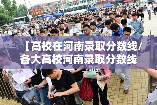 【高校在河南录取分数线/各大高校河南录取分数线2021】 【高校在河南录取分数线/各大高校河南录取分数线2021】
