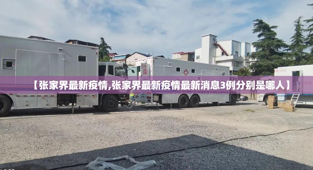 【张家界最新疫情,张家界最新疫情最新消息3例分别是哪人】 【张家界最新疫情,张家界最新疫情最新消息3例分别是哪人】