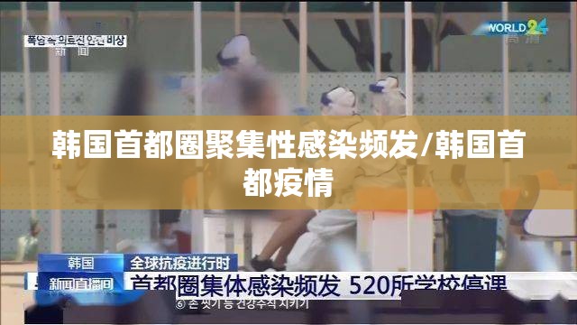 韩国首都圈聚集性感染频发/韩国首都疫情
