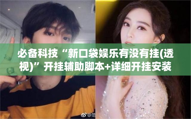 必备科技“新口袋娱乐有没有挂(透视)”开挂辅助脚本+详细开挂安装教程