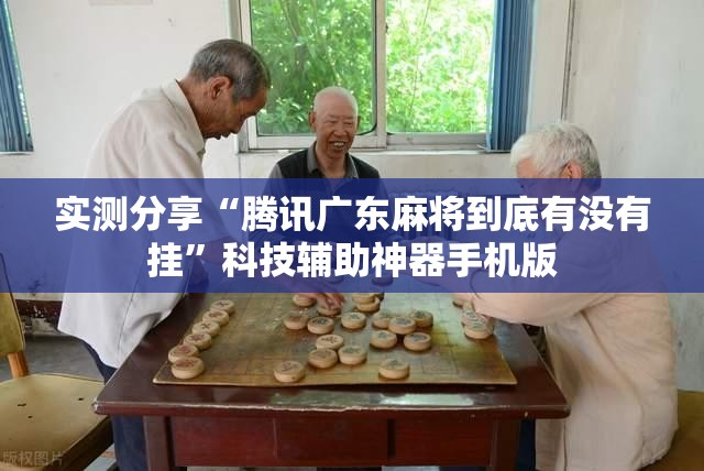 实测分享“腾讯广东麻将到底有没有挂”科技辅助神器手机版