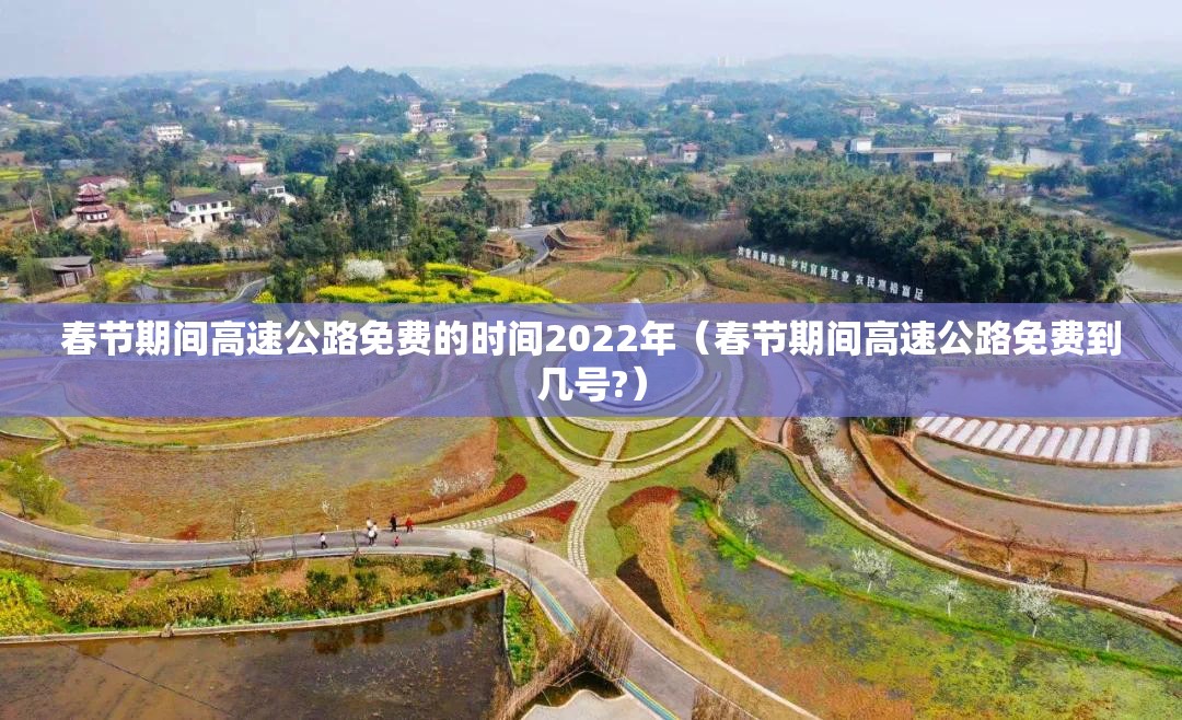 春节期间高速公路免费的时间2022年(春节期间高速公路免费到几号?) 春节期间高速公路免费的时间2022年(春节期间高速公路免费到几号?)