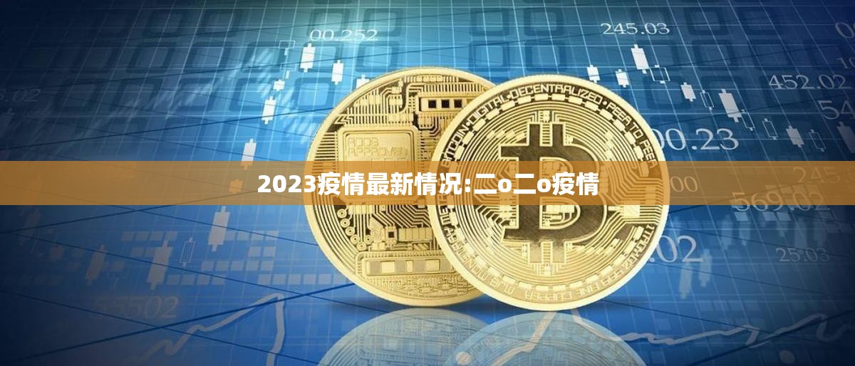 2023疫情最新情况:二o二o疫情 2023疫情最新情况:二o二o疫情