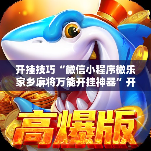 开挂技巧“微信小程序微乐家乡麻将万能开挂神器”开挂辅助脚本+详细开挂安装教程