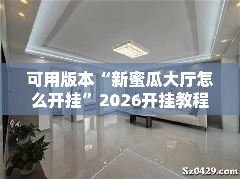 可用版本“新蜜瓜大厅怎么开挂	”2026开挂教程步骤