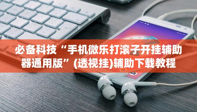 必备科技“手机微乐打滚子开挂辅助器通用版”(透视挂)辅助下载教程