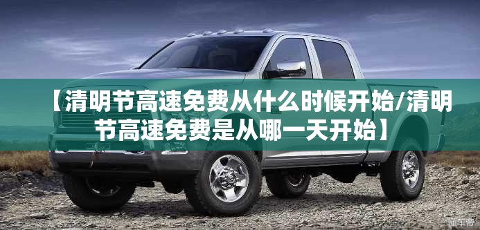【清明节高速免费从什么时候开始/清明节高速免费是从哪一天开始】