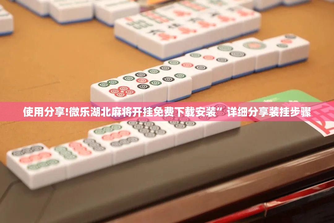 使用分享!微乐湖北麻将开挂免费下载安装”详细分享装挂步骤