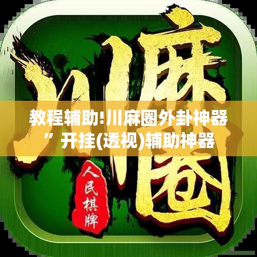 教程辅助!川麻圈外卦神器”开挂(透视)辅助神器