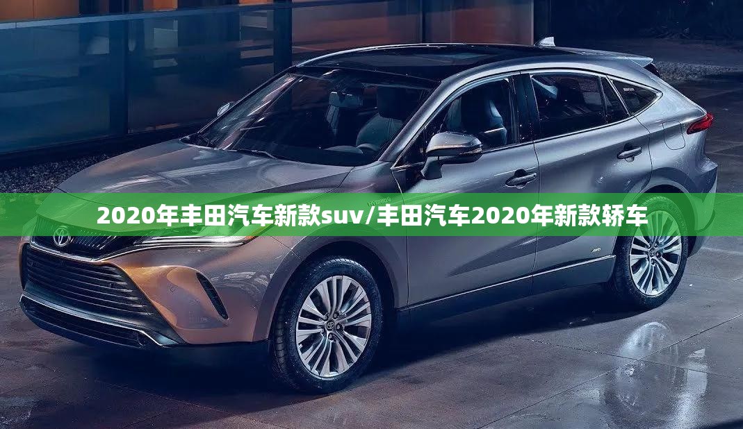 2020年丰田汽车新款suv/丰田汽车2020年新款轿车 2020年丰田汽车新款suv/丰田汽车2020年新款轿车