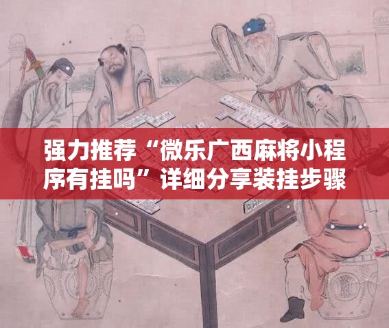 强力推荐“微乐广西麻将小程序有挂吗”详细分享装挂步骤