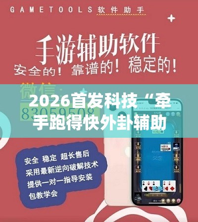 2026首发科技“牵手跑得快外卦辅助软件下载(透视)”开挂辅助脚本+详细开挂安装教程