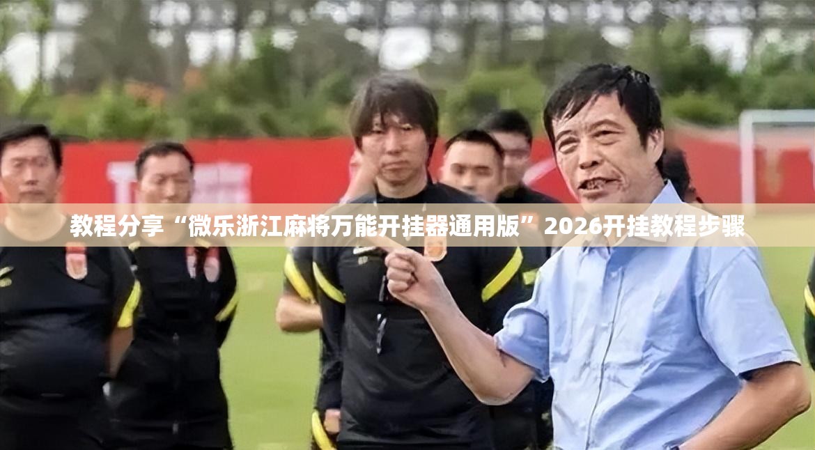 教程分享“微乐浙江麻将万能开挂器通用版	”2026开挂教程步骤
