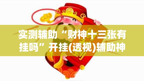 实测辅助“财神十三张有挂吗	”开挂(透视)辅助神器