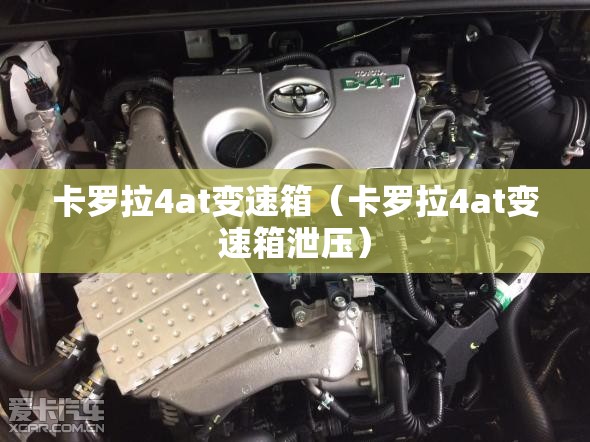 卡罗拉4at变速箱(卡罗拉4at变速箱泄压) 卡罗拉4at变速箱(卡罗拉4at变速箱泄压)