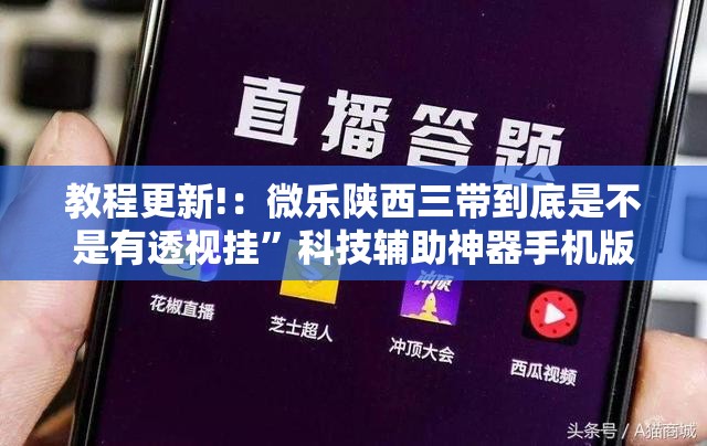 教程更新!：微乐陕西三带到底是不是有透视挂”科技辅助神器手机版
