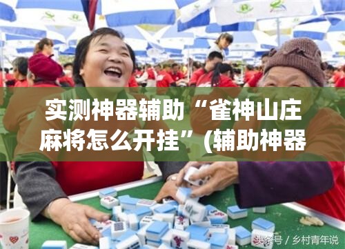 实测神器辅助“雀神山庄麻将怎么开挂”(辅助神器)开挂详细教程