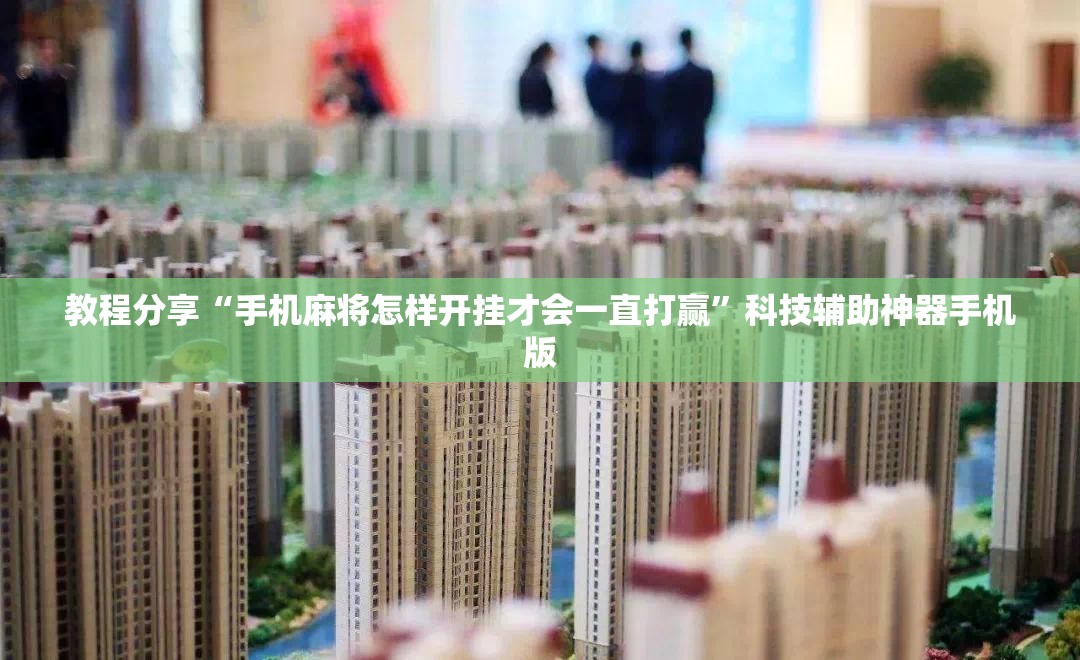 教程分享“手机麻将怎样开挂才会一直打赢	”科技辅助神器手机版