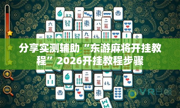 分享实测辅助“东游麻将开挂教程”2026开挂教程步骤
