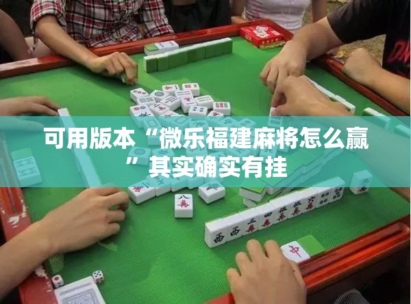 可用版本“微乐福建麻将怎么赢”其实确实有挂