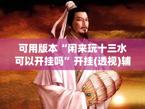 可用版本“闲来玩十三水可以开挂吗”开挂(透视)辅助教程
