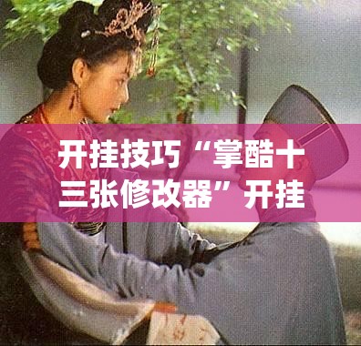 开挂技巧“掌酷十三张修改器”开挂(透视)辅助教程