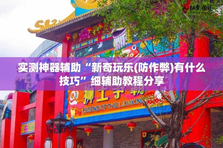 实测神器辅助“新奇玩乐(防作弊)有什么技巧	”细辅助教程分享