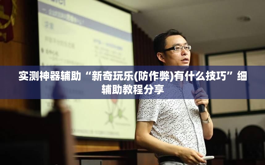 实测神器辅助“新奇玩乐(防作弊)有什么技巧”细辅助教程分享