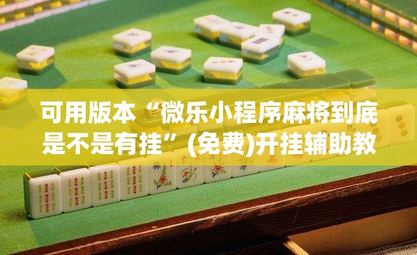 可用版本“微乐小程序麻将到底是不是有挂”(免费)开挂辅助教学(最新辅助开挂教程)