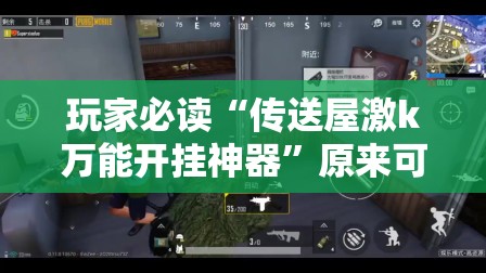 玩家必读“传送屋激k万能开挂神器”原来可以开挂