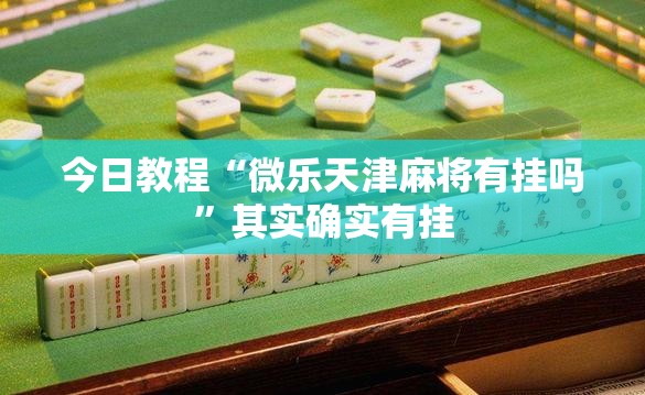 今日教程“微乐天津麻将有挂吗	”其实确实有挂